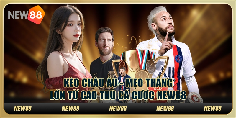 Kèo Châu Âu - Mẹo thắng lớn từ cao thủ cá cược New88