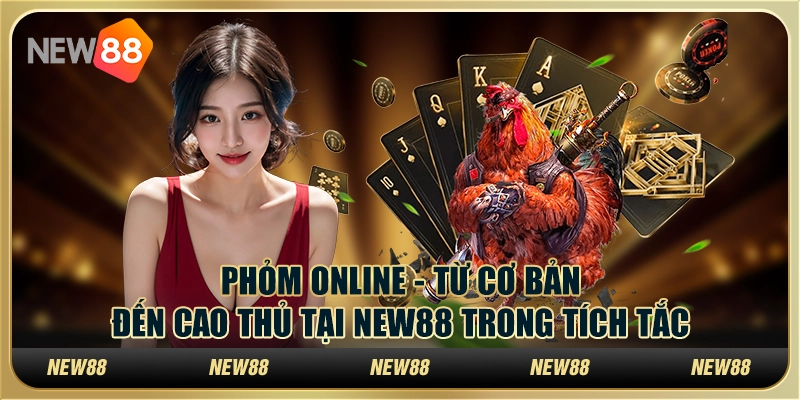 Phỏm Online - Từ cơ bản đến cao thủ tại New88 trong tích tắc
