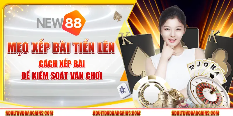 Mẹo xếp bài Tiến Lên - Cách xếp bài để kiểm soát ván chơi