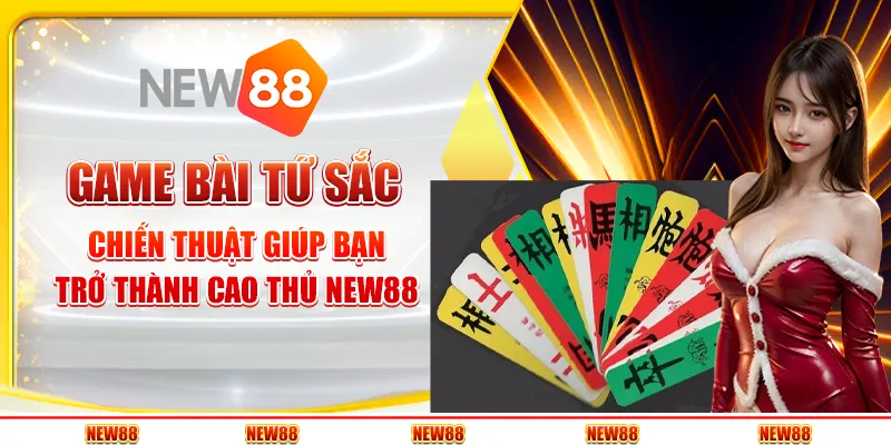 Game bài tứ sắc: Chiến thuật giúp bạn trở thành cao thủ New88